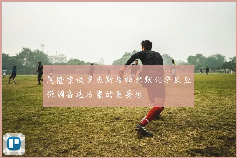 阿隆索谈罗杰斯与帕尔默化学反应强调备选方案的重要性