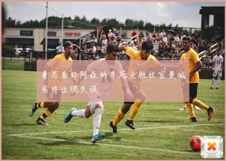 鲁尼看好阿森纳夺冠全胜收官曼城或将出现失误