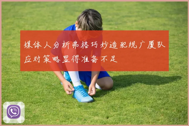媒体人分析弗格巧妙造犯规广厦队应对策略显得准备不足