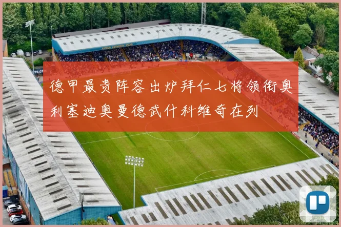 德甲最贵阵容出炉拜仁七将领衔奥利塞迪奥曼德武什科维奇在列