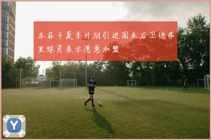 本菲卡夏季计划引进国米后卫德弗里球员表示愿意加盟