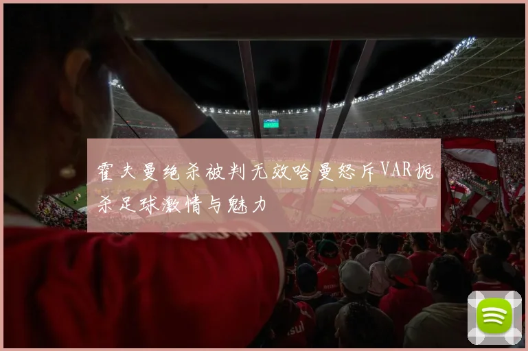 霍夫曼绝杀被判无效哈曼怒斥VAR扼杀足球激情与魅力