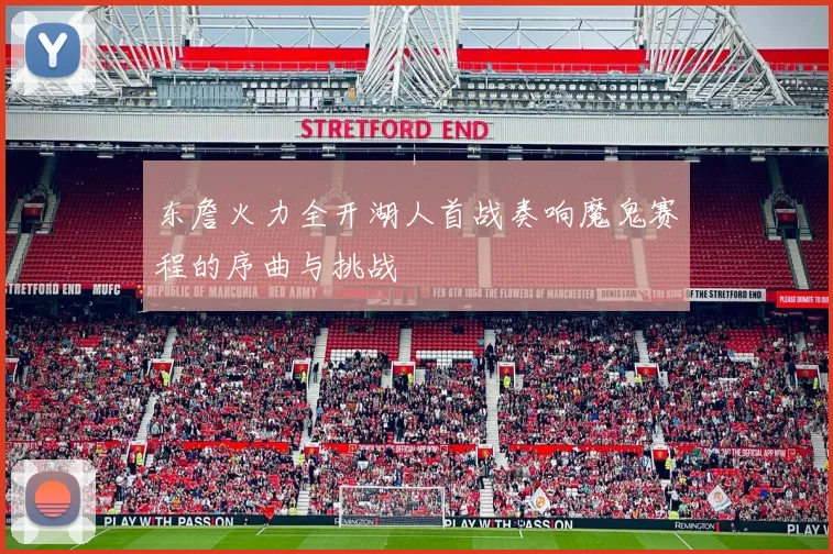 东詹火力全开湖人首战奏响魔鬼赛程的序曲与挑战
