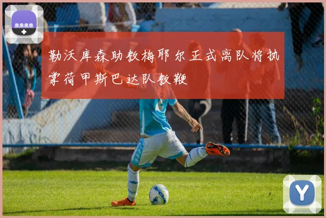 勒沃库森助教梅耶尔正式离队将执掌荷甲斯巴达队教鞭