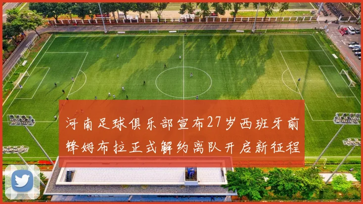 河南足球俱乐部宣布27岁西班牙前锋姆布拉正式解约离队开启新征程