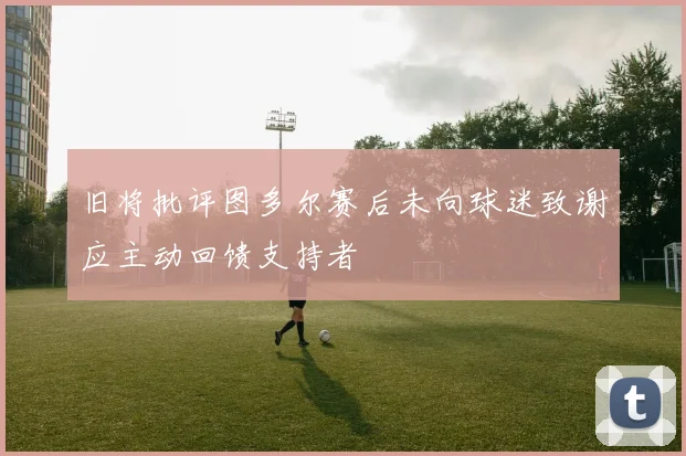 旧将批评图多尔赛后未向球迷致谢应主动回馈支持者