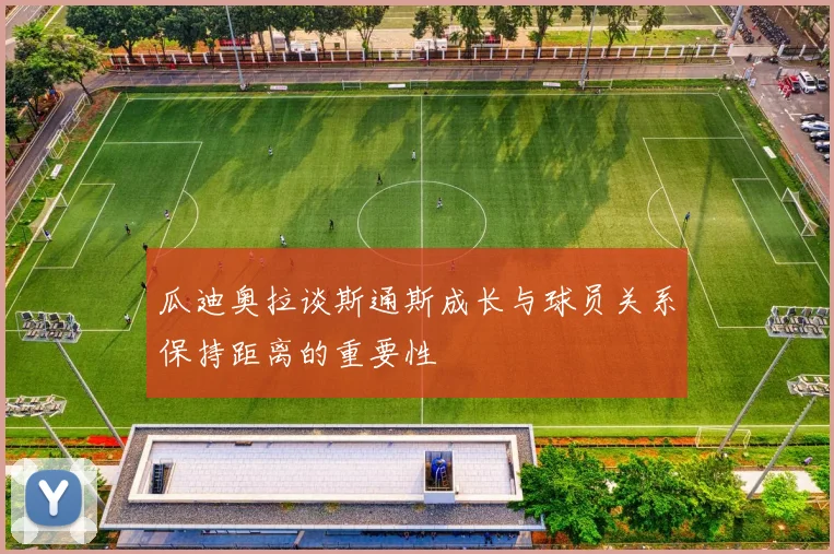 瓜迪奥拉谈斯通斯成长与球员关系保持距离的重要性